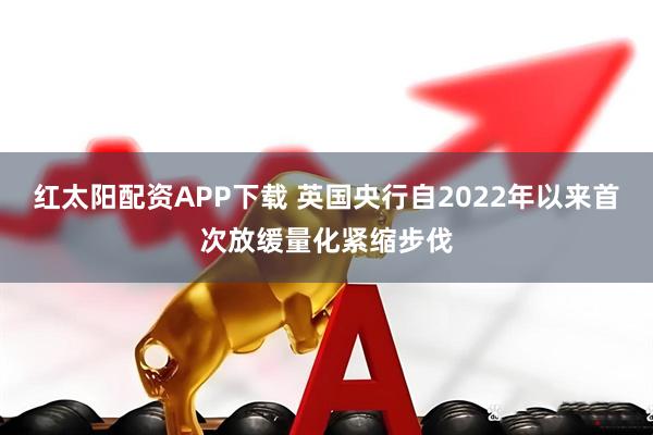 红太阳配资APP下载 英国央行自2022年以来首次放缓量化紧缩步伐