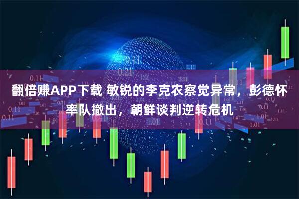 翻倍赚APP下载 敏锐的李克农察觉异常，彭德怀率队撤出，朝鲜谈判逆转危机