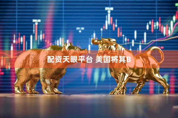 配资天眼平台 美国将其B