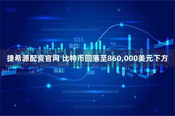 捷希源配资官网 比特币回落至860,000美元下方