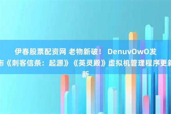伊春股票配资网 老物新破！ DenuvOwO发布《刺客信条：起源》《英灵殿》虚拟机管理程序更新