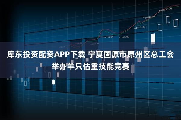 库东投资配资APP下载 宁夏固原市原州区总工会举办羊只估重技能竞赛